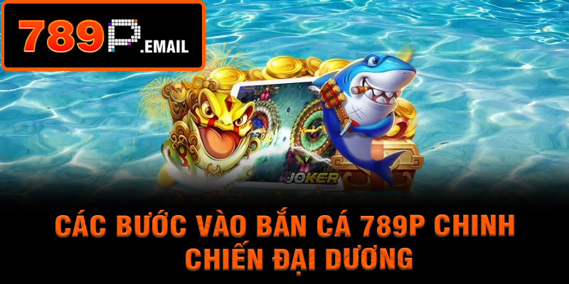 Các bước vào bắn cá 789p chinh chiến đại dương