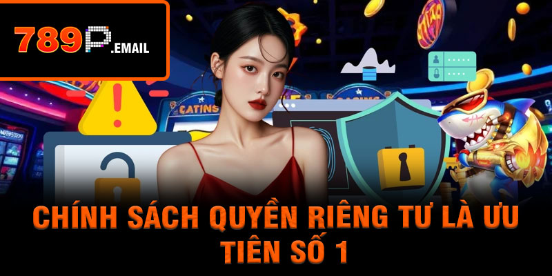 Chính sách quyền riêng tư 789P là ưu tiên số 1