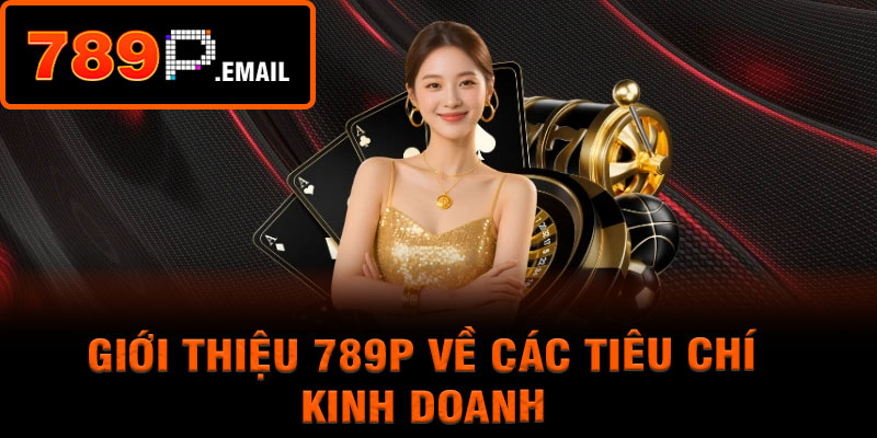 Giới thiệu 789P về các tiêu chí kinh doanh