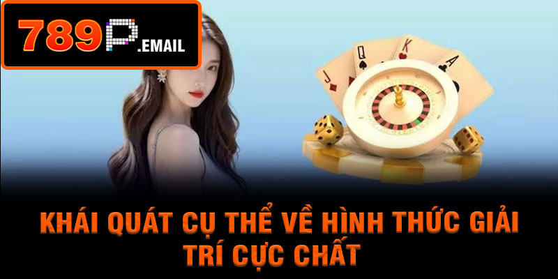 Khái quát cụ thể về hình thức giải trí cực chất