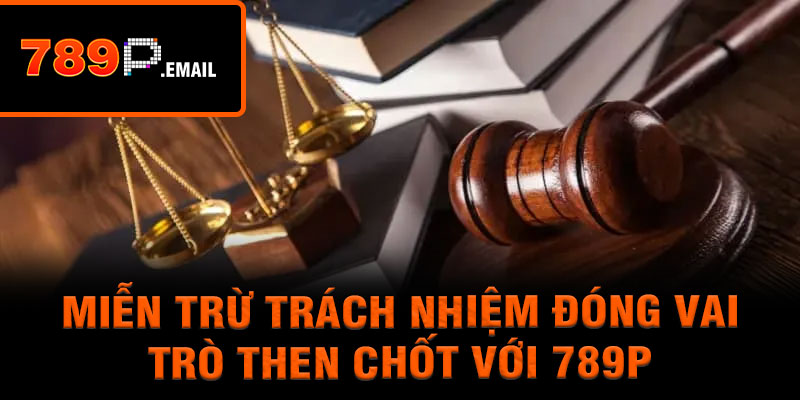 Miễn trừ trách nhiệm đóng vai trò then chốt với 789P