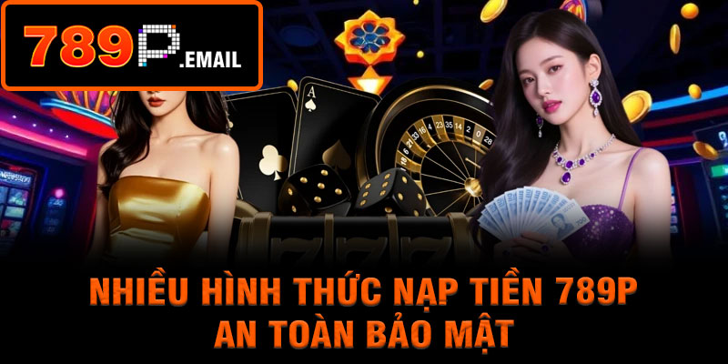 Nhiều hình thức nạp tiền 789P an toàn bảo mật
