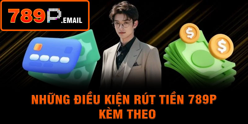 Những điều kiện rút tiền 789P kèm theo