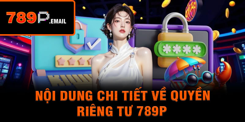 Nội dung chi tiết về quyền riêng tư 789P