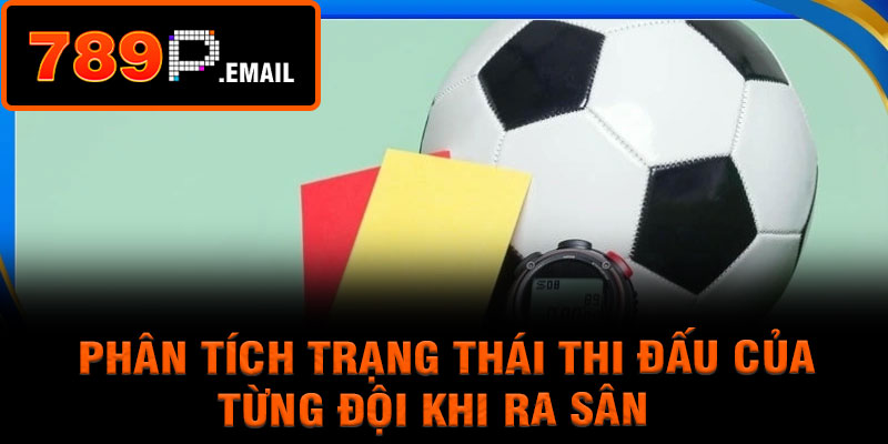 Phân tích trạng thái thi đấu của từng đội khi ra sân