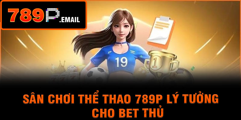 Sân chơi thể thao 789P lý tưởng cho bet thủ
