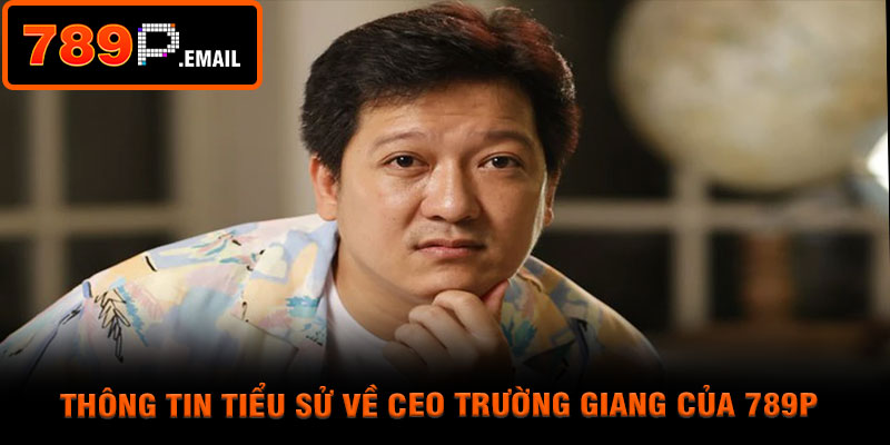 Thông tin tiểu sử về CEO trường giang của 789p