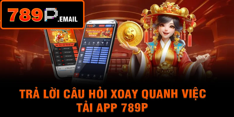 Trả lời câu hỏi xoay quanh việc tải app 789P