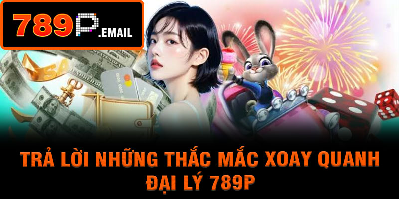 Trả lời những thắc mắc xoay quanh đại lý 789p