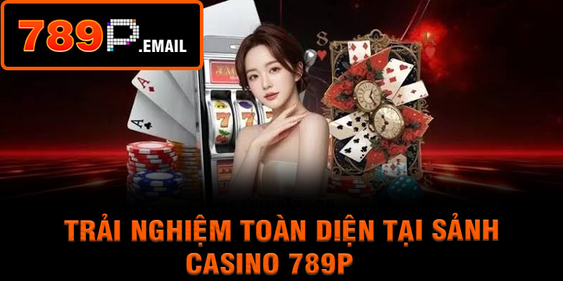 Trải nghiệm toàn diện tại sảnh Casino 789P