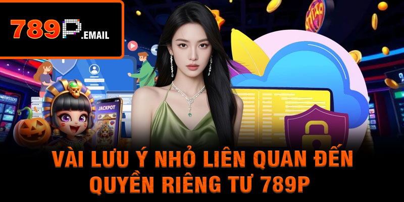 Vài lưu ý nhỏ liên quan đến quyền riêng tư 789P